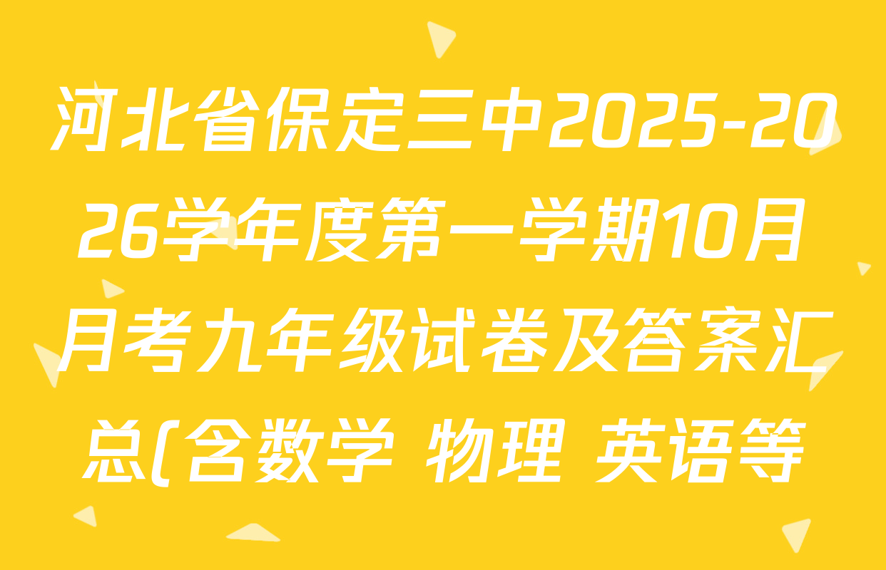 河北省保定三中2025-2026学年度第一学期10月月考九年级试卷及答案汇总(含数学 物理 英语等) 河北省保定三中2025-2026学年度第一学期10月月考九年级试卷及答案汇总(含数学 物理 英语等)